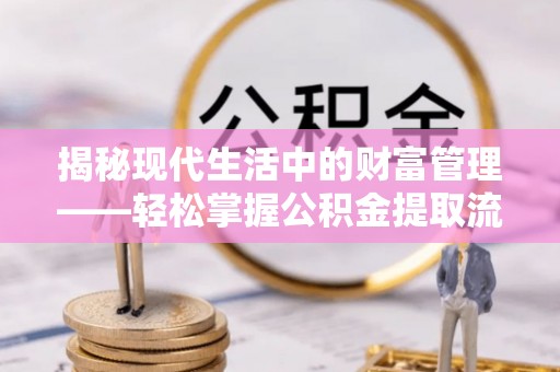 乌伊岭揭秘现代生活中的财富管理——轻松掌握公积金提取流程的艺术