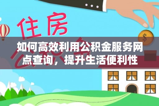 乌伊岭如何高效利用公积金服务网点查询，提升生活便利性
