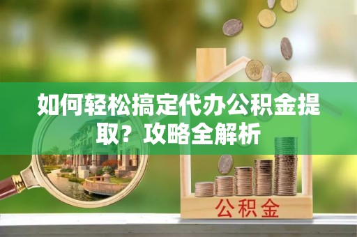 乌伊岭如何轻松搞定代办公积金提取？攻略全解析