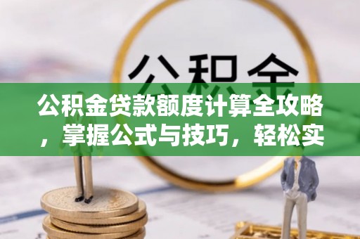 乌伊岭公积金贷款额度计算全攻略，掌握公式与技巧，轻松实现购房梦想