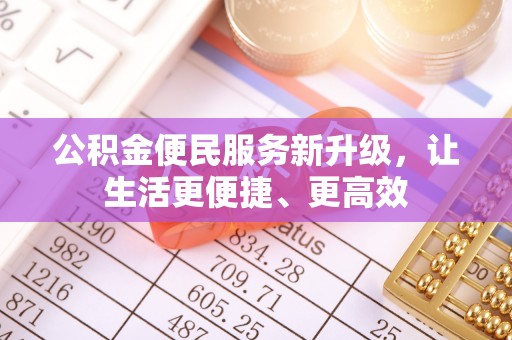 乌伊岭公积金便民服务新升级，让生活更便捷、更高效